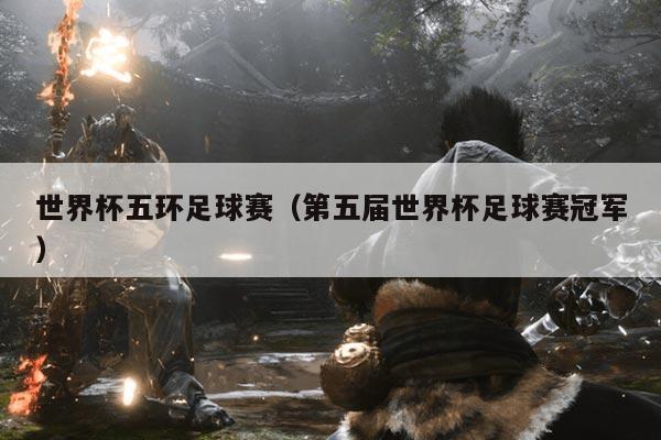 世界杯五环足球赛(第五届世界杯足球赛冠军)