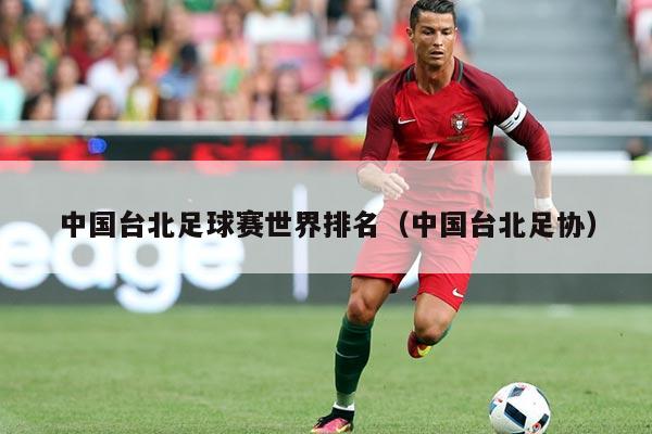中国台北足球赛世界排名(中国台北足协)