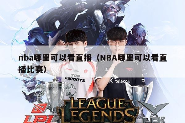 nba哪里可以看直播(NBA哪里可以看直播比赛)