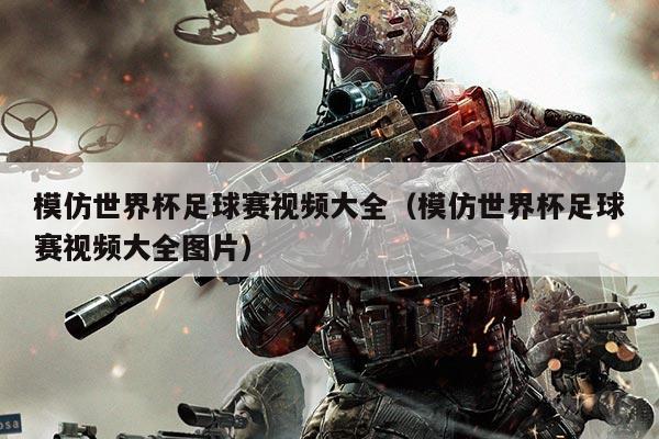 模仿世界杯足球赛视频大全(模仿世界杯足球赛视频大全图片)