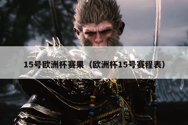 15号欧洲杯赛果(欧洲杯15号赛程表)