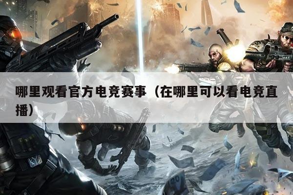 哪里观看官方电竞赛事(在哪里可以看电竞直播)