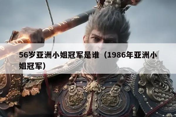 56岁亚洲小姐冠军是谁(1986年亚洲小姐冠军)