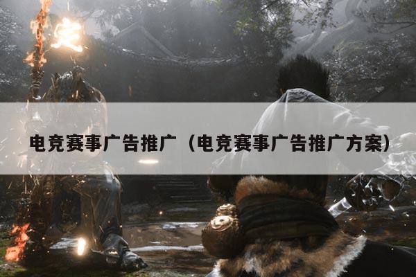 电竞赛事广告推广(电竞赛事广告推广方案)