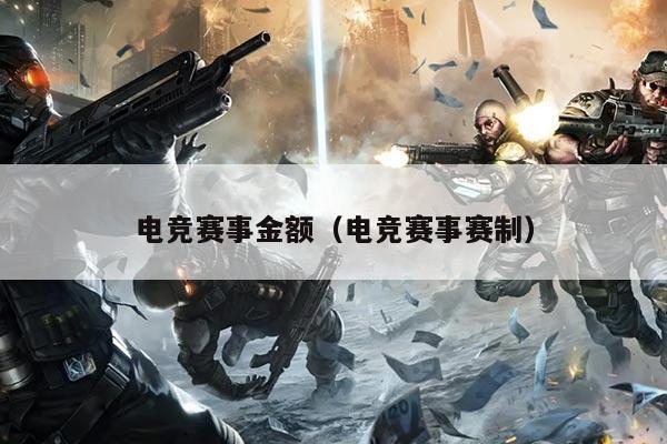 电竞赛事金额(电竞赛事赛制)