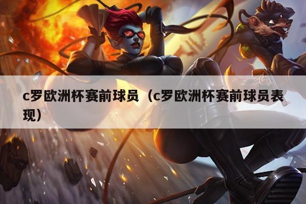 c罗欧洲杯赛前球员(c罗欧洲杯赛前球员表现)