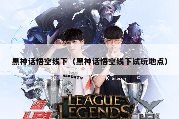 黑神话悟空线下(黑神话悟空线下试玩地点)