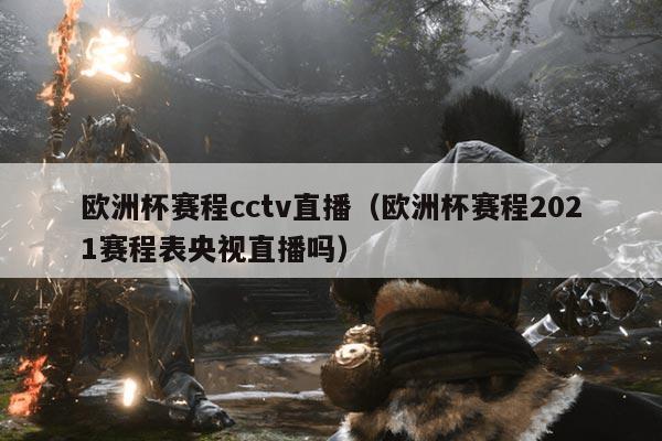 欧洲杯赛程cctv直播(欧洲杯赛程2021赛程表央视直播吗)