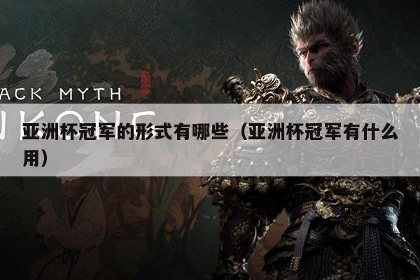 亚洲杯冠军的形式有哪些(亚洲杯冠军有什么用)