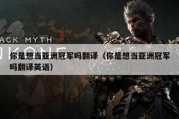 你是想当亚洲冠军吗翻译(你是想当亚洲冠军吗翻译英语)