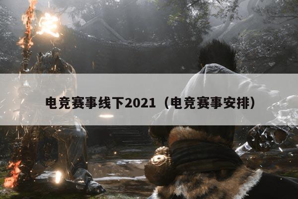 电竞赛事线下2021(电竞赛事安排)