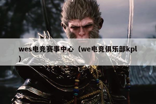 wes电竞赛事中心(we电竞俱乐部kpl)