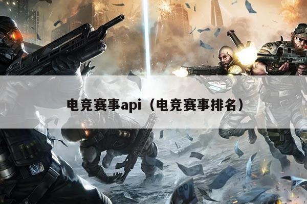 电竞赛事api(电竞赛事排名)
