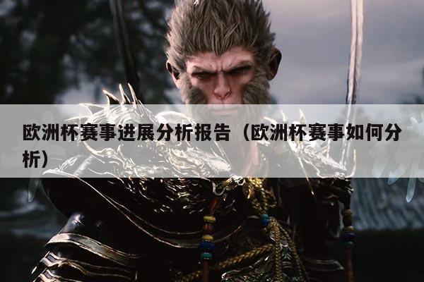 欧洲杯赛事进展分析报告(欧洲杯赛事如何分析)