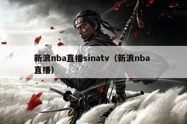 新浪nba直播sinatv(新浪nba 直播)