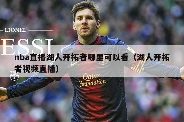 nba直播湖人开拓者哪里可以看(湖人开拓者视频直播)