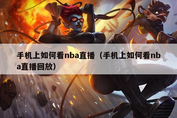 手机上如何看nba直播(手机上如何看nba直播回放)