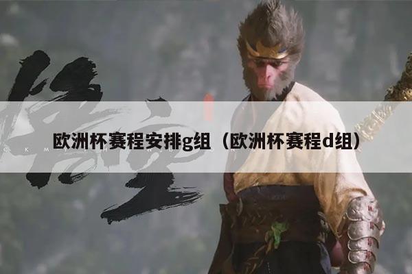 欧洲杯赛程安排g组(欧洲杯赛程d组)