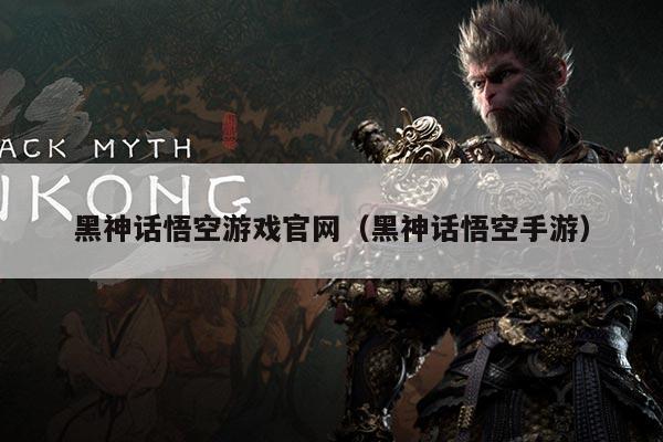 黑神话悟空游戏官网(黑神话悟空手游)