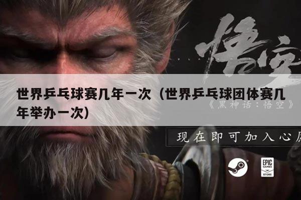 世界乒乓球赛几年一次(世界乒乓球团体赛几年举办一次)