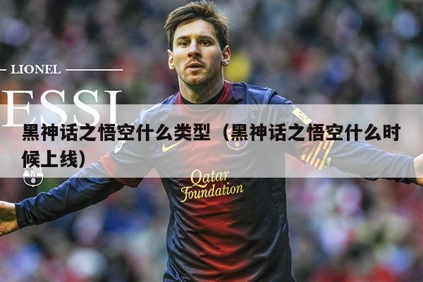 黑神话之悟空什么类型(黑神话之悟空什么时候上线)