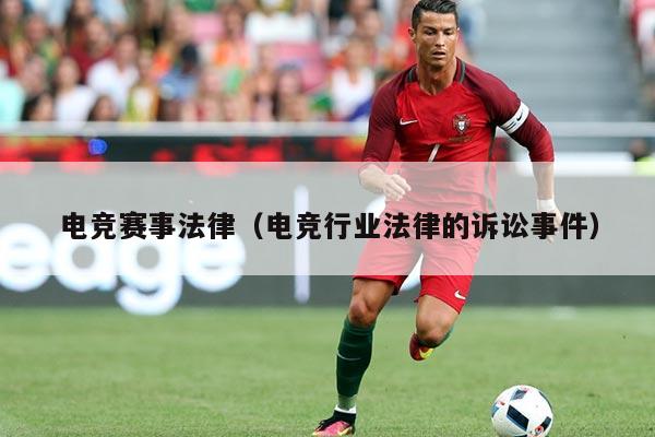 电竞赛事法律(电竞行业法律的诉讼事件)