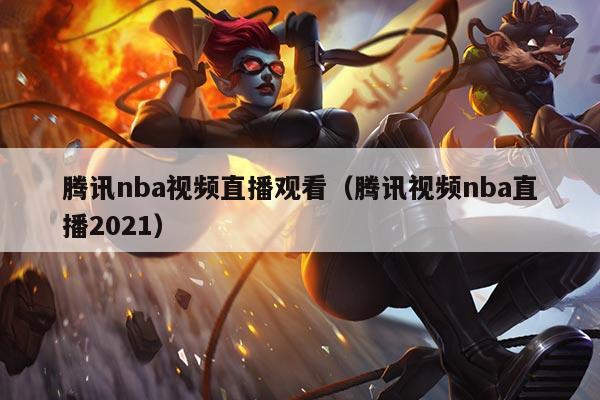 腾讯nba视频直播观看(腾讯视频nba直播2021)