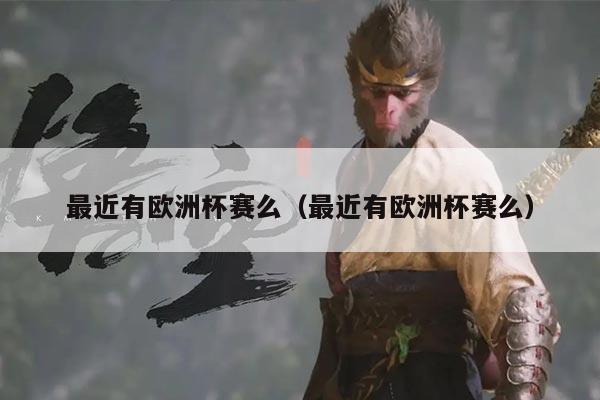 最近有欧洲杯赛么(最近有欧洲杯赛么)