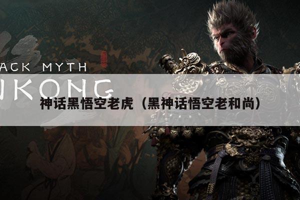 神话黑悟空老虎(黑神话悟空老和尚)