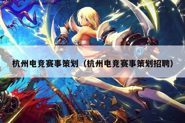 杭州电竞赛事策划(杭州电竞赛事策划招聘)