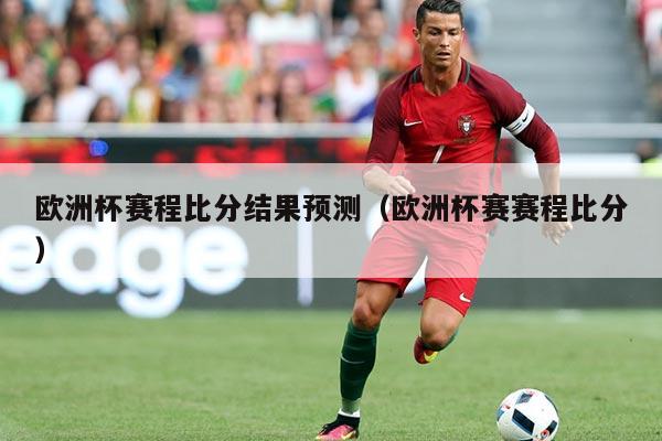 欧洲杯赛程比分结果预测(欧洲杯赛赛程比分)