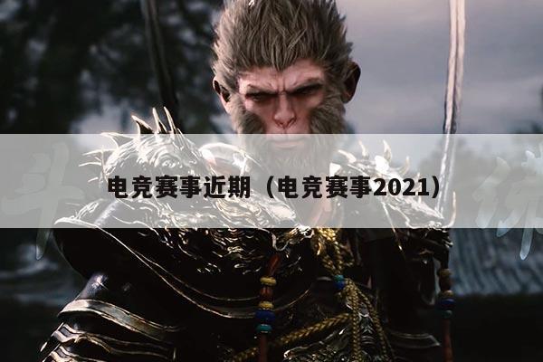 电竞赛事近期(电竞赛事2021)