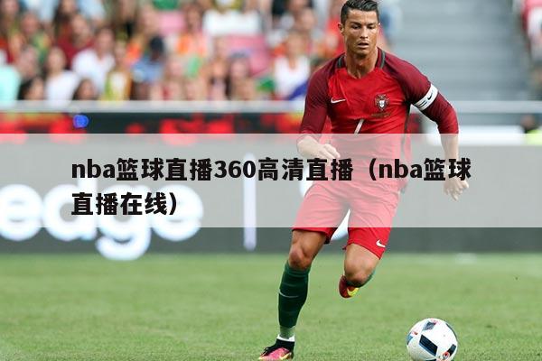 nba篮球直播360高清直播(nba篮球直播在线)