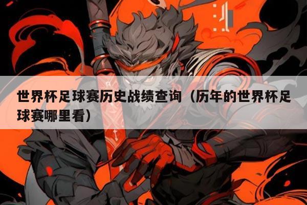 世界杯足球赛历史战绩查询(历年的世界杯足球赛哪里看)