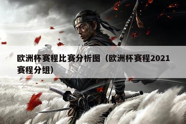 欧洲杯赛程比赛分析图(欧洲杯赛程2021赛程分组)