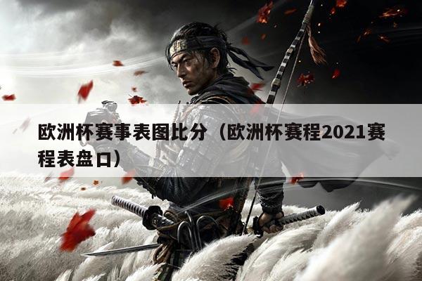 欧洲杯赛事表图比分(欧洲杯赛程2021赛程表盘口)