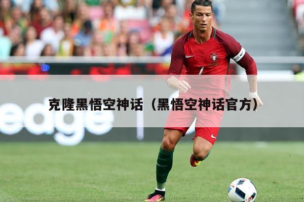 克隆黑悟空神话(黑悟空神话官方)