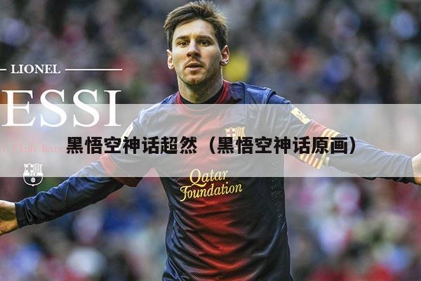 黑悟空神话超然(黑悟空神话原画)