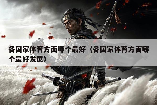 各国家体育方面哪个最好(各国家体育方面哪个最好发展)