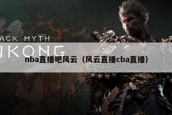 nba直播吧风云(风云直播cba直播)
