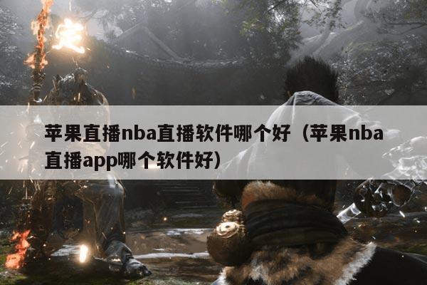 苹果直播nba直播软件哪个好(苹果nba直播app哪个软件好)