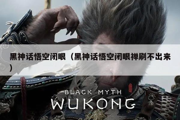 黑神话悟空闭眼(黑神话悟空闭眼禅刷不出来)