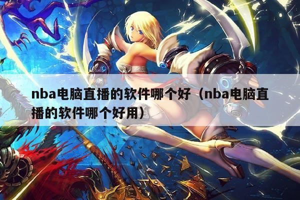 nba电脑直播的软件哪个好(nba电脑直播的软件哪个好用)