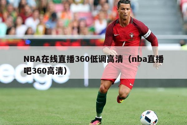 NBA在线直播360低调高清(nba直播吧360高清)