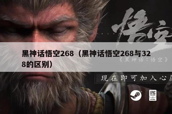 黑神话悟空268（黑神话悟空268与328的区别）