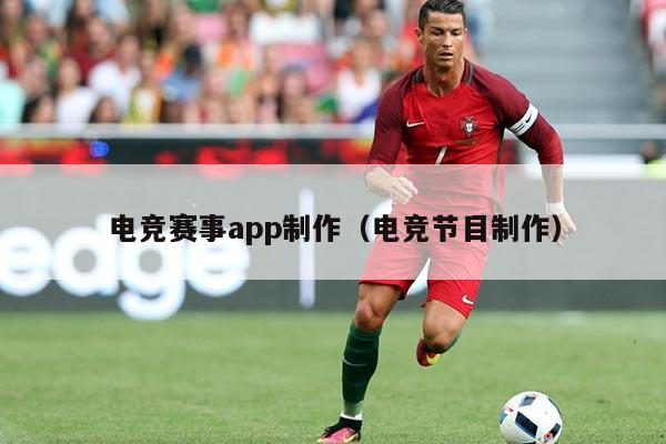 电竞赛事app制作(电竞节目制作)