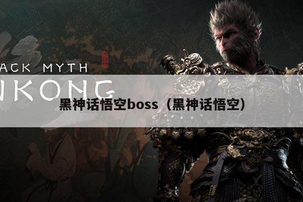 黑神话悟空boss(黑神话悟空)