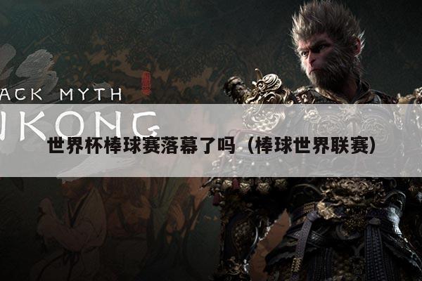 世界杯棒球赛落幕了吗(棒球世界联赛)