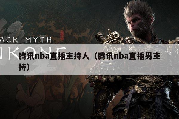 腾讯nba直播主持人(腾讯nba直播男主持)