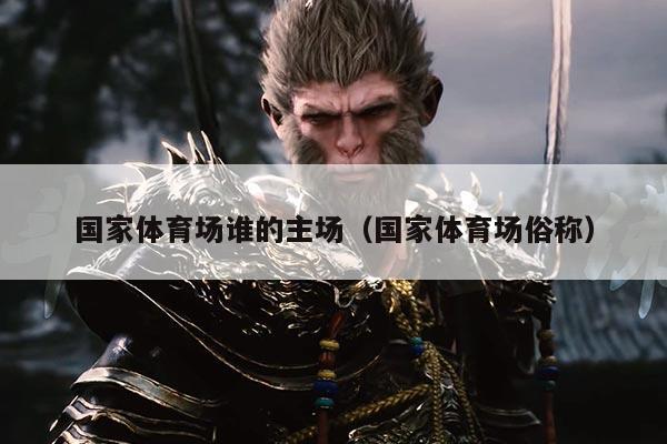 国家体育场谁的主场(国家体育场俗称)